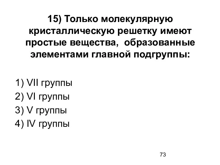 15) Только молекулярную кристаллическую решетку имеют простые вещества, образованные элементами главной