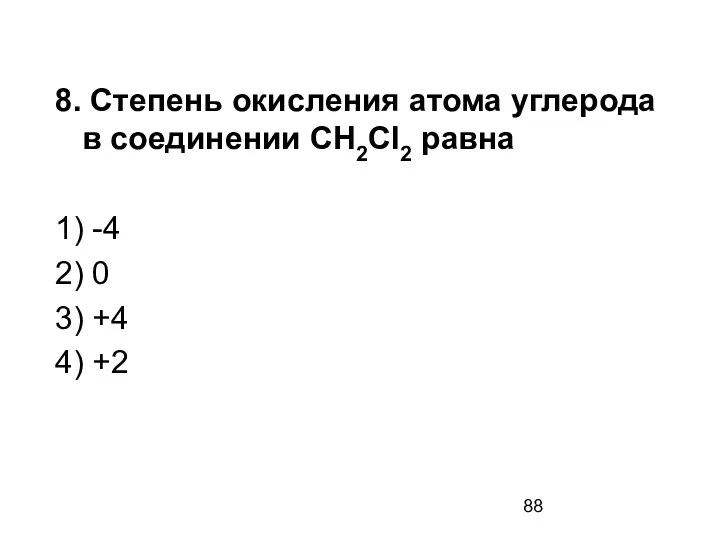 8. Степень окисления атома углерода в соединении CH2Cl2 равна 1) -4