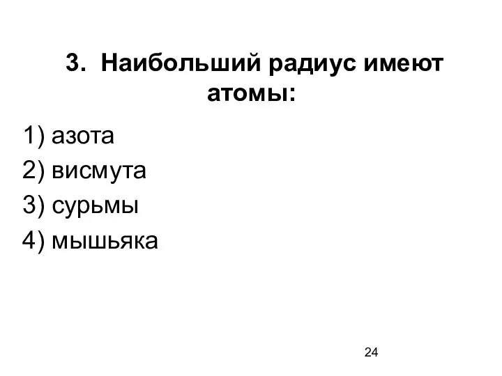 3. Наибольший радиус имеют атомы: 1) азота 2) висмута 3) сурьмы 4) мышьяка