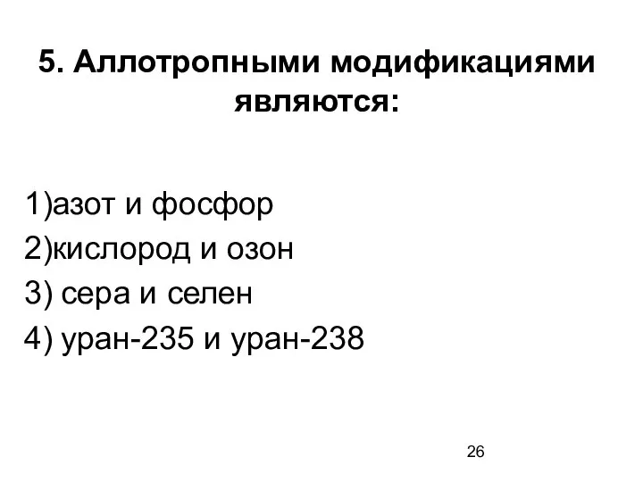 5. Аллотропными модификациями являются: 1)азот и фосфор 2)кислород и озон 3)