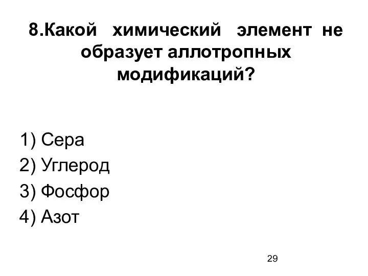 8.Какой химический элемент не образует аллотропных модификаций? 1) Сера 2) Углерод 3) Фосфор 4) Азот