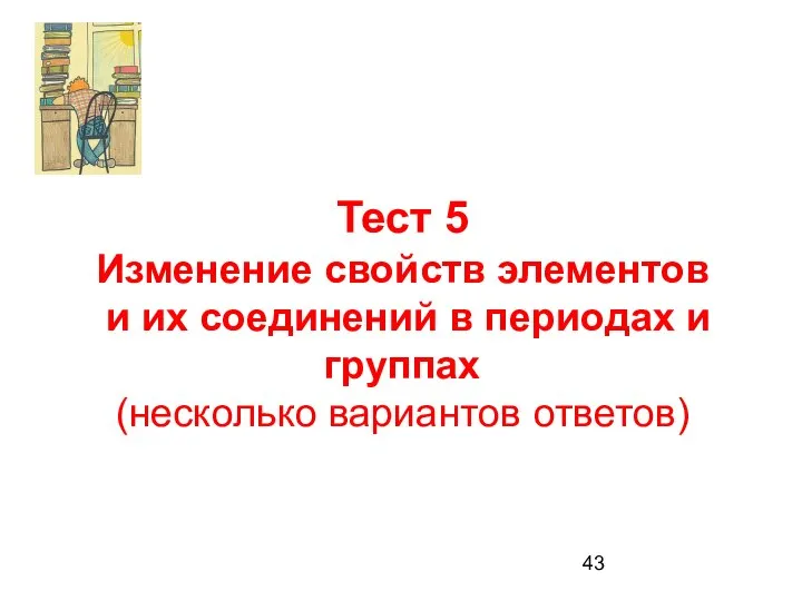 Тест 5 Изменение свойств элементов и их соединений в периодах и группах (несколько вариантов ответов)