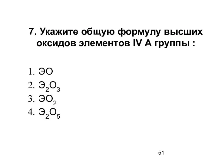 7. Укажите общую формулу высших оксидов элементов IV А группы : ЭО Э2О3 ЭО2 Э2О5