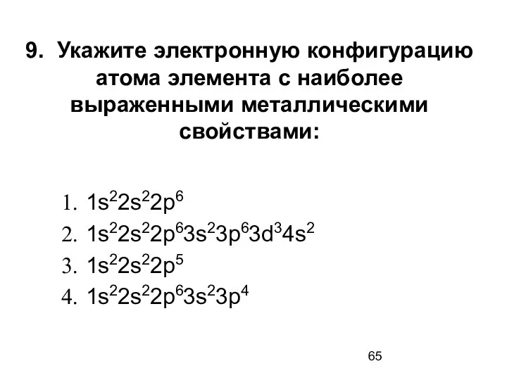 9. Укажите электронную конфигурацию атома элемента с наиболее выраженными металлическими свойствами: 1s22s22p6 1s22s22p63s23p63d34s2 1s22s22p5 1s22s22p63s23p4