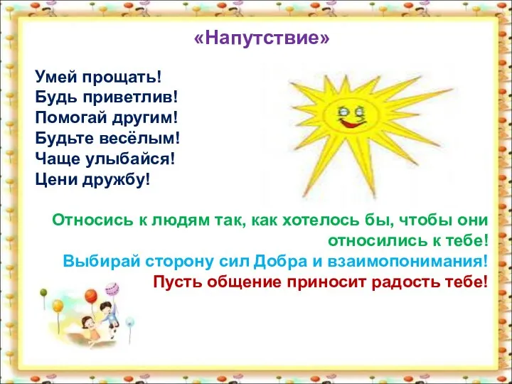 «Напутствие» Умей прощать! Будь приветлив! Помогай другим! Будьте весёлым! Чаще улыбайся!