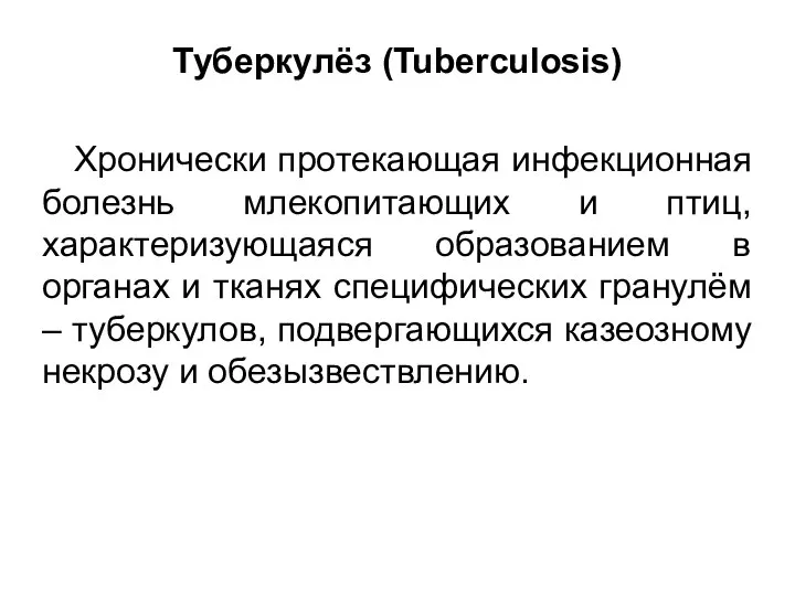 Туберкулёз (Tuberculosis) Хронически протекающая инфекционная болезнь млекопитающих и птиц, характеризующаяся образованием