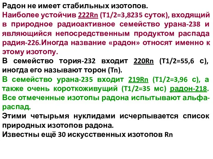 Радон не имеет стабильных изотопов. Наиболее устойчив 222Rn (T1/2=3,8235 суток), входящий