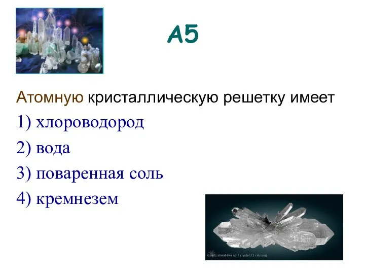 А5 Атомную кристаллическую решетку имеет 1) хлороводород 2) вода 3) поваренная соль 4) кремнезем