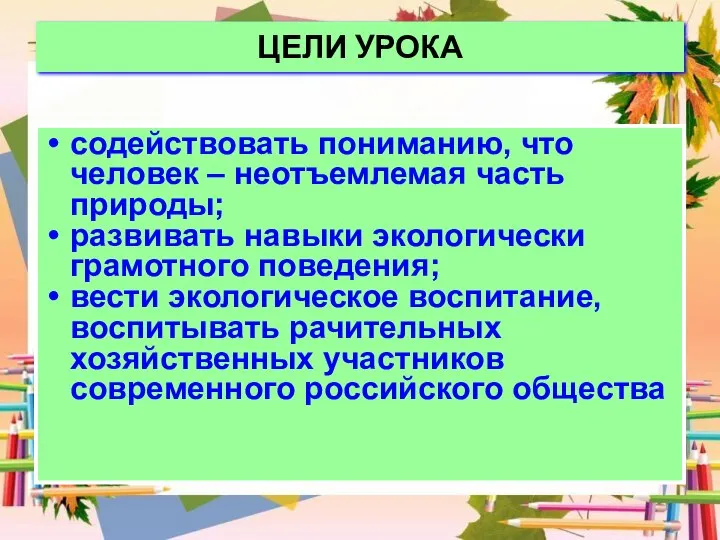 ЦЕЛИ УРОКА содействовать пониманию, что человек – неотъемлемая часть природы; развивать