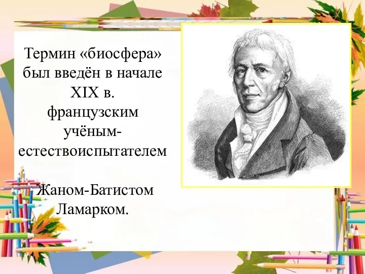 Термин «биосфера» был введён в начале XIX в. французским учёным-естествоиспытателем Жаном-Батистом Ламарком.