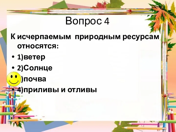 Вопрос 4 К исчерпаемым природным ресурсам относятся: 1)ветер 2)Солнце 3)почва 4)приливы и отливы