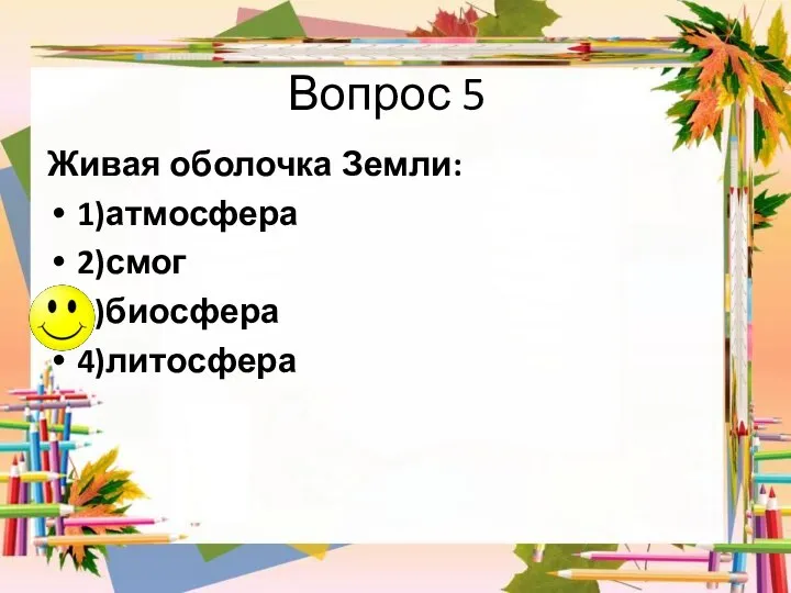 Вопрос 5 Живая оболочка Земли: 1)атмосфера 2)смог 3)биосфера 4)литосфера