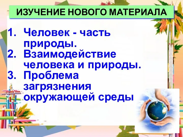 Человек - часть природы. Взаимодействие человека и природы. Проблема загрязнения окружающей среды. ИЗУЧЕНИЕ НОВОГО МАТЕРИАЛА