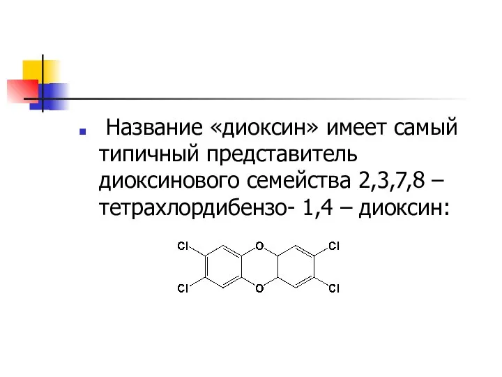 Название «диоксин» имеет самый типичный представитель диоксинового семейства 2,3,7,8 –тетрахлордибензо- 1,4 – диоксин:
