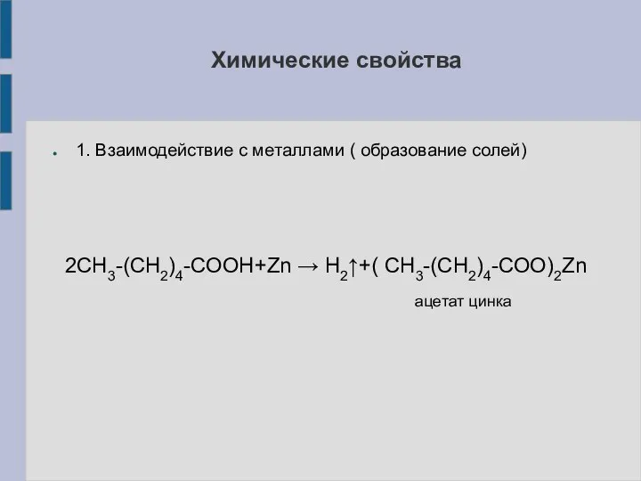 1. Взаимодействие с металлами ( образование солей) 2СН3-(СН2)4-СООН+Zn → H2↑+( СН3-(СН2)4-СОО)2Zn ацетат цинка Химические свойства