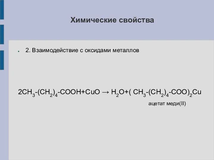 2. Взаимодействие с оксидами металлов 2СН3-(СН2)4-СООН+СuO → H2O+( СН3-(СН2)4-СОО)2Cu ацетат меди(II) Химические свойства