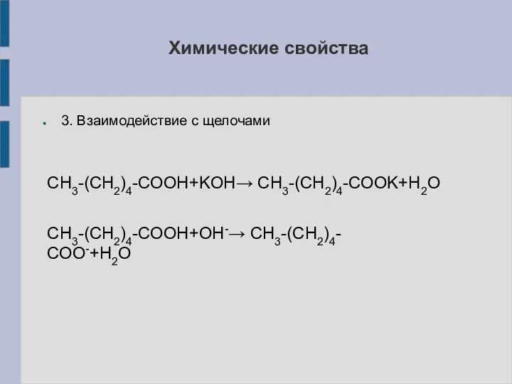 3. Взаимодействие с щелочами СН3-(СН2)4-СООН+KOH→ СН3-(СН2)4-СООK+H2O СН3-(СН2)4-СООН+OH-→ СН3-(СН2)4-СОО-+H2O Химические свойства