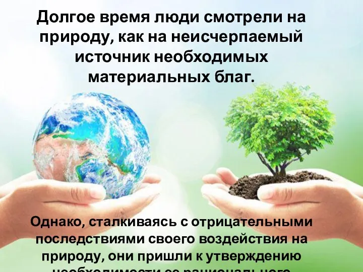 Долгое время люди смотрели на природу, как на неисчерпаемый источник необходимых