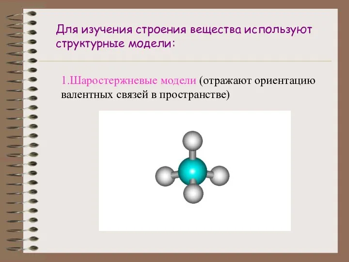 Для изучения строения вещества используют структурные модели: 1.Шаростержневые модели (отражают ориентацию валентных связей в пространстве)