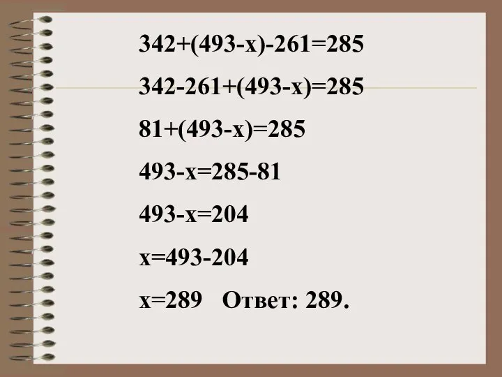 342+(493-х)-261=285 342-261+(493-х)=285 81+(493-х)=285 493-х=285-81 493-х=204 х=493-204 х=289 Ответ: 289.