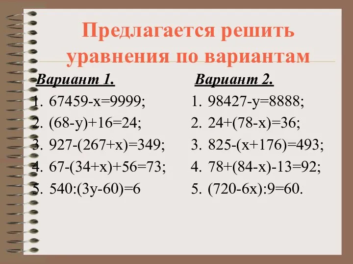 Предлагается решить уравнения по вариантам Вариант 1. 67459-х=9999; (68-у)+16=24; 927-(267+х)=349; 67-(34+х)+56=73;