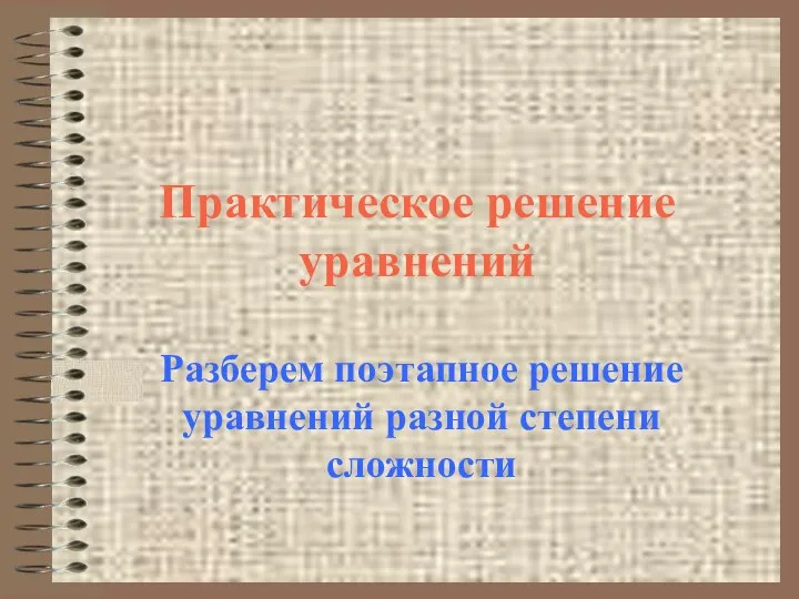 Практическое решение уравнений Разберем поэтапное решение уравнений разной степени сложности