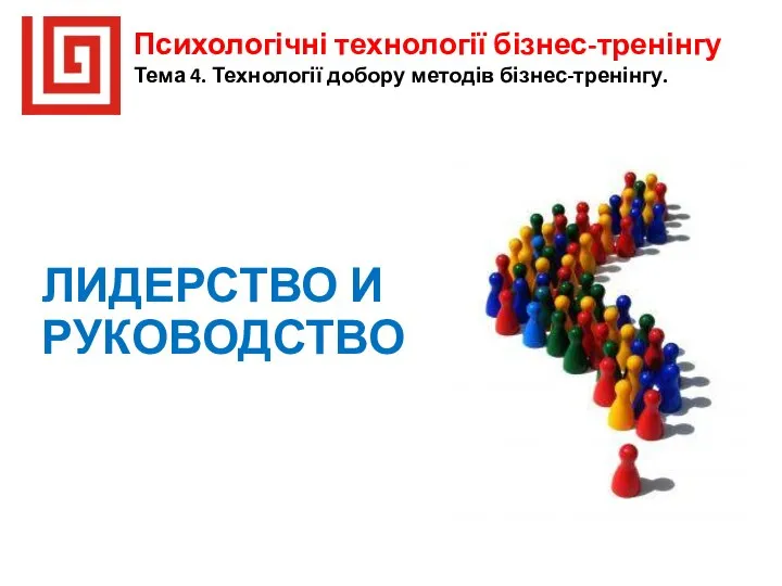 ЛИДЕРСТВО И РУКОВОДСТВО Психологічні технології бізнес-тренінгу Тема 4. Технології добору методів бізнес-тренінгу.