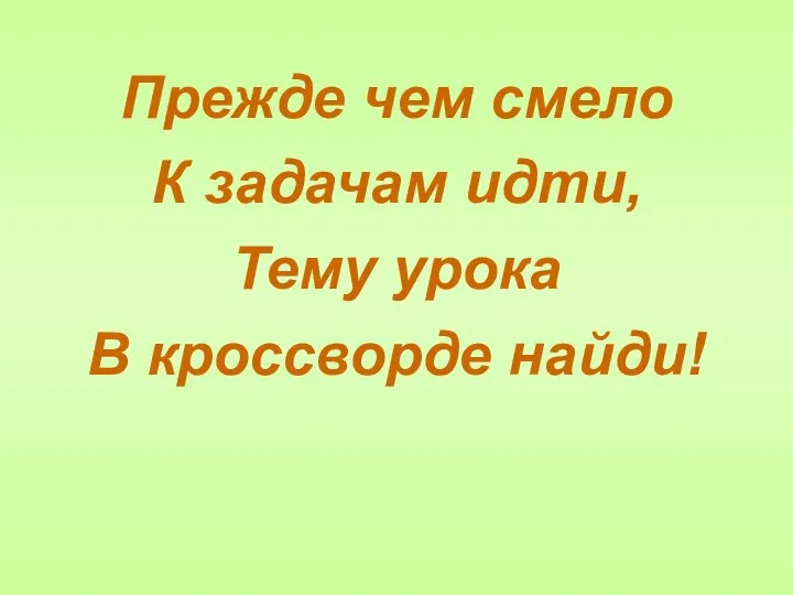 Прежде чем смело К задачам идти, Тему урока В кроссворде найди!