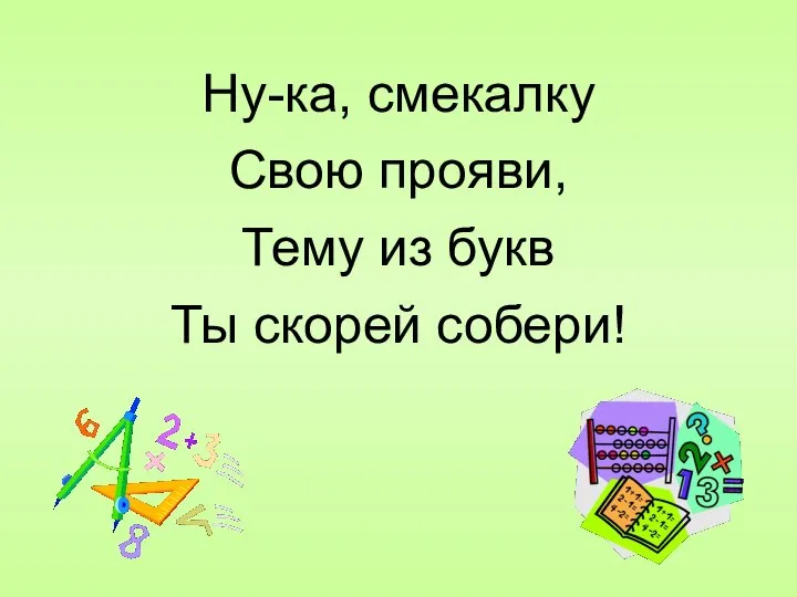 Ну-ка, смекалку Свою прояви, Тему из букв Ты скорей собери!