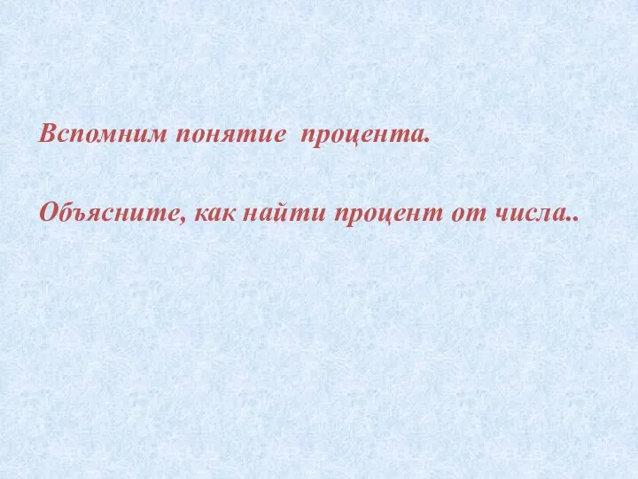 Вспомним понятие процента. Объясните, как найти процент от числа..