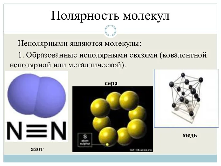 Полярность молекул Неполярными являются молекулы: 1. Образованные неполярными связями (ковалентной неполярной или металлической). азот сера медь