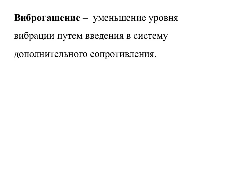 Виброгашение – уменьшение уровня вибрации путем введения в систему дополнительного сопротивления.