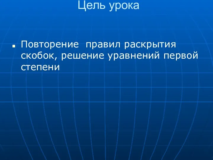 Цель урока Повторение правил раскрытия скобок, решение уравнений первой степени