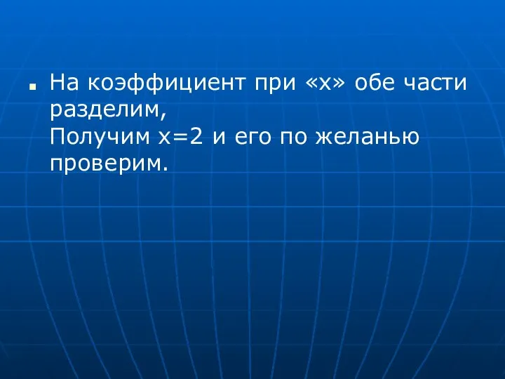 На коэффициент при «x» обе части разделим, Получим x=2 и его по желанью проверим.