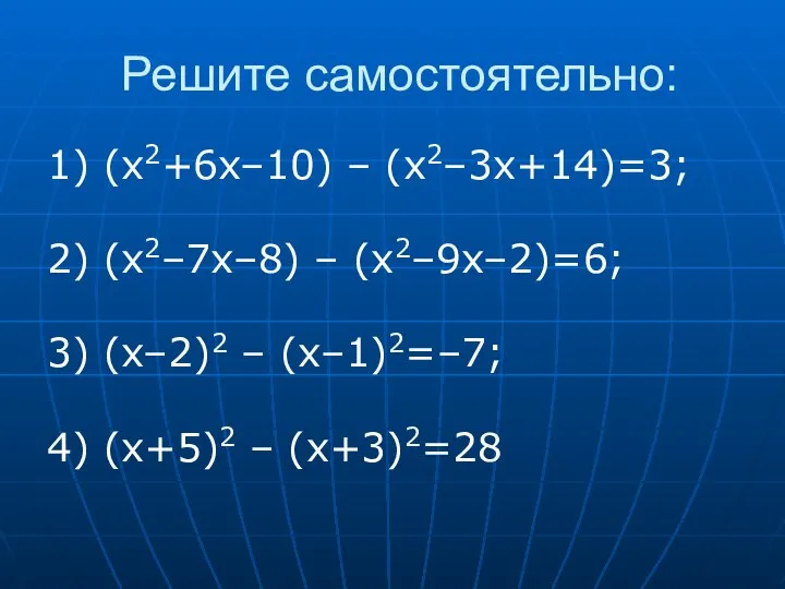Решите самостоятельно: 1) (x2+6x–10) – (x2–3x+14)=3; 2) (x2–7x–8) – (x2–9x–2)=6; 3)