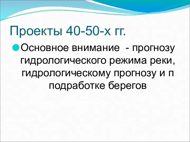 Проекты 40-50-х гг. Основное внимание - прогнозу гидрологического режима реки, гидрологическому прогнозу и п подработке берегов