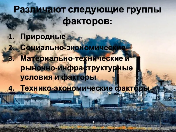 Различают следующие группы факторов: Природные Социально-экономические Материально-технические и рыночно-инфраструктурные условия и факторы Технико-экономические факторы