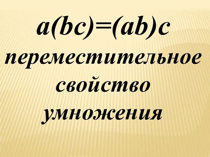 a(bc)=(ab)c переместительное свойство умножения