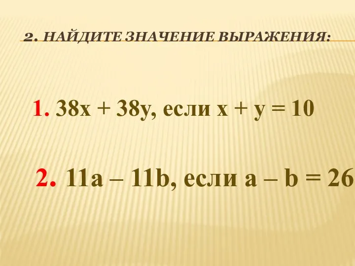 2. НАЙДИТЕ ЗНАЧЕНИЕ ВЫРАЖЕНИЯ: 1. 38x + 38y, если x +