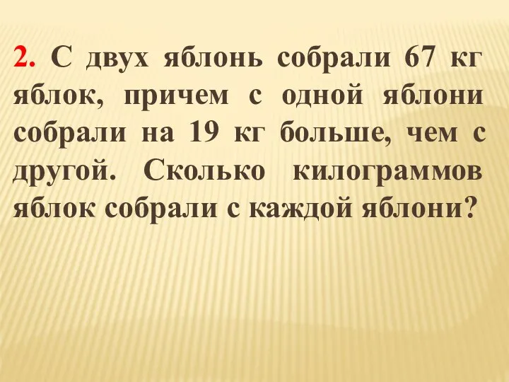 2. C двух яблонь собрали 67 кг яблок, причем с одной