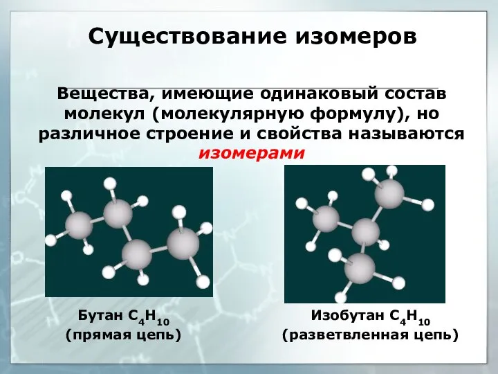 Существование изомеров Вещества, имеющие одинаковый состав молекул (молекулярную формулу), но различное