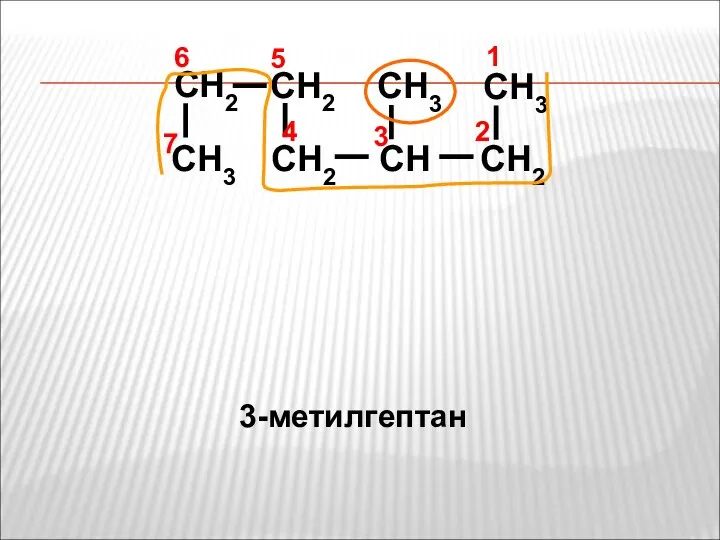 CH2 CH3 CH CH2 CH3 CH2 CH2 CH3 4 1 2 3 7 6 5 3-метилгептан