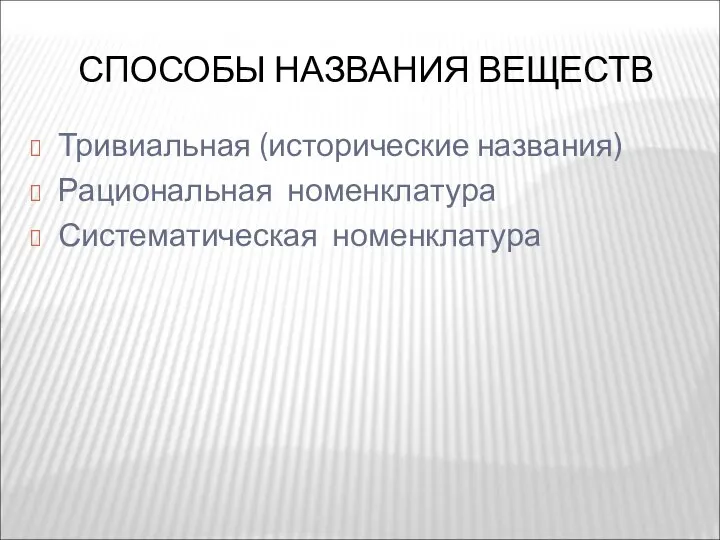 СПОСОБЫ НАЗВАНИЯ ВЕЩЕСТВ Тривиальная (исторические названия) Рациональная номенклатура Систематическая номенклатура