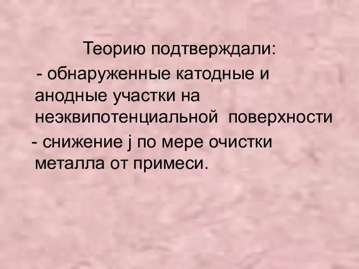 Теорию подтверждали: - обнаруженные катодные и анодные участки на неэквипотенциальной поверхности