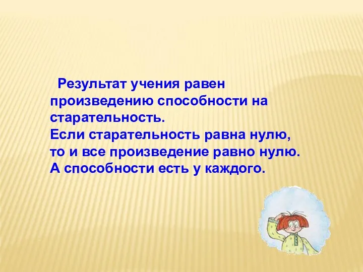 Результат учения равен произведению способности на старательность. Если старательность равна нулю,