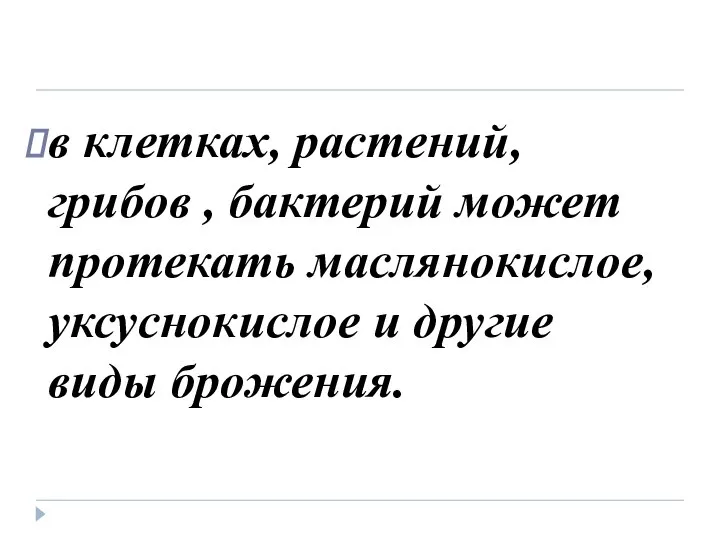 в клетках, растений, грибов , бактерий может протекать маслянокислое, уксуснокислое и другие виды брожения.