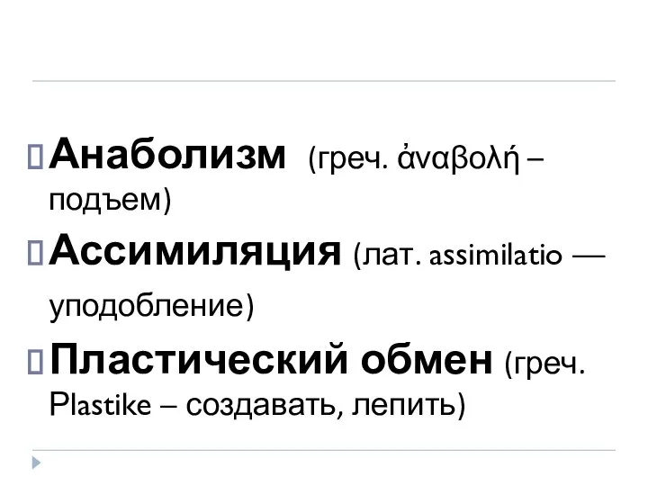 Анаболизм (греч. ἀναβολή –подъем) Ассимиляция (лат. assimilatio — уподобление) Пластический обмен (греч. Рlastike – создавать, лепить)