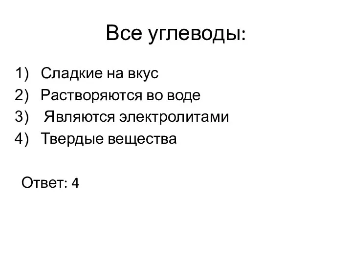 Все углеводы: Сладкие на вкус Растворяются во воде Являются электролитами Твердые вещества Ответ: 4