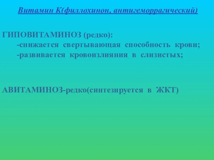 Витамин К(филлохинон, антигеморрагический) ГИПОВИТАМИНОЗ (редко): -снижается свертывающая способность крови; -развивается кровоизлияния в слизистых; АВИТАМИНОЗ-редко(синтезируется в ЖКТ)