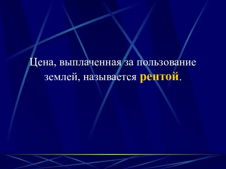 Цена, выплаченная за пользование землей, называется рентой.